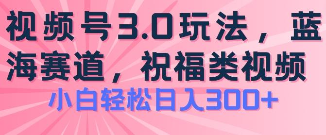 2024视频号蓝海项目，祝福类玩法3.0，操作简单易上手，日入300+【揭秘】-卿云社