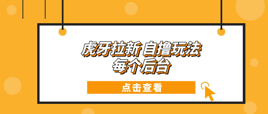 虎牙拉新项目玩法 每个后台每天100+-卿云社