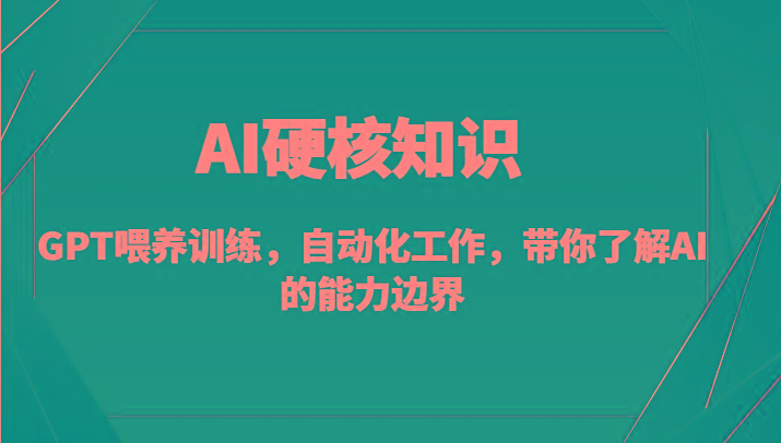 AI硬核知识-GPT喂养训练，自动化工作，带你了解AI的能力边界(10节课)-卿云社