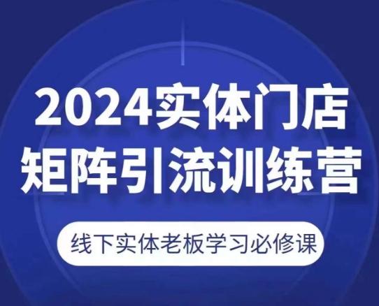 2024实体门店矩阵引流训练营，线下实体老板学习必修课-卿云社