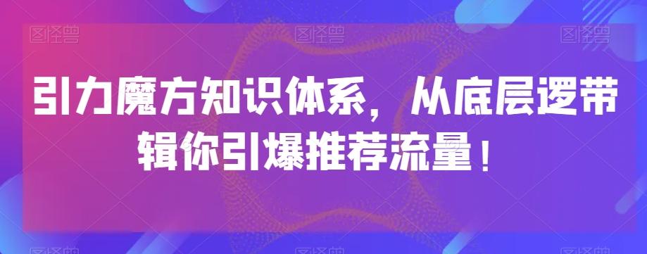 引力魔方知识体系，从底层逻‮带辑‬你引爆‮荐推‬流量！-卿云社