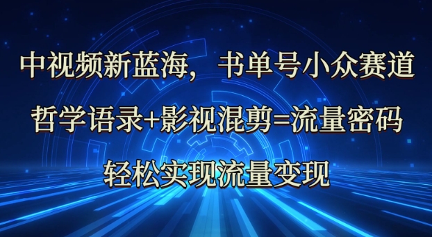 中视频新蓝海：哲学语录+影视混剪=流量密码，轻松实现流量变现-卿云社