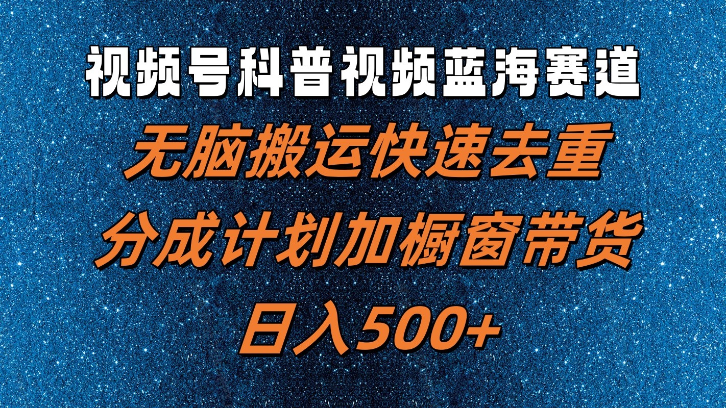视频号科普视频蓝海赛道，无脑搬运快速去重，分成计划加橱窗带货，日入500+-卿云社
