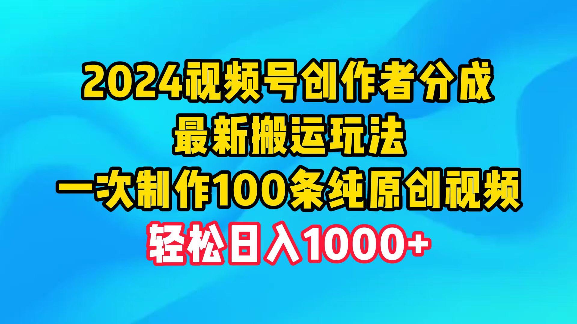 (9989期)2024视频号创作者分成，最新搬运玩法，一次制作100条纯原创视频，日入1000+-卿云社