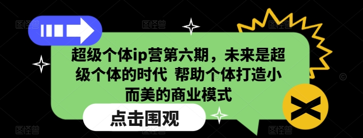 超级个体ip营第六期，未来是超级个体的时代  帮助个体打造小而美的商业模式-卿云社