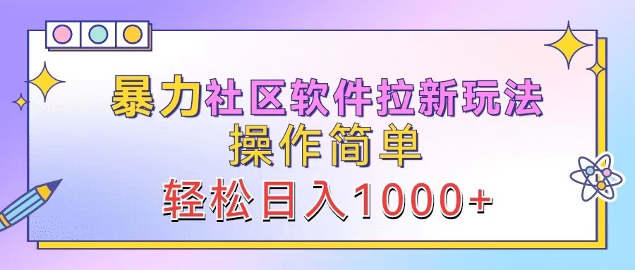 暴力社区软件拉新玩法，操作简单，轻松日入1000+-卿云社