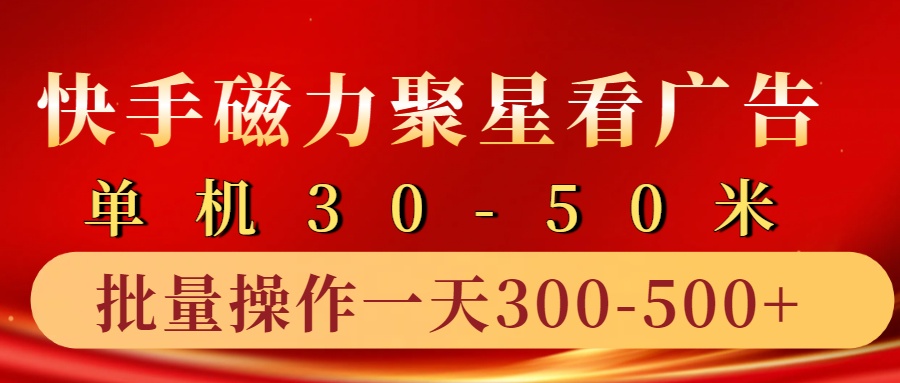 快手磁力聚星4.0实操玩法,单机30-50+10部手机一天三五张-卿云社