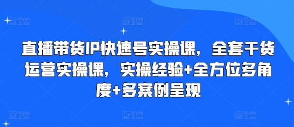 直播带货IP快速号实操课，全套干货运营实操课，实操经验+全方位多角度+多案例呈现-卿云社