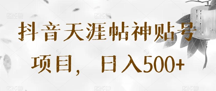 抖音天涯帖神贴号项目，日入500+【揭秘】-卿云社
