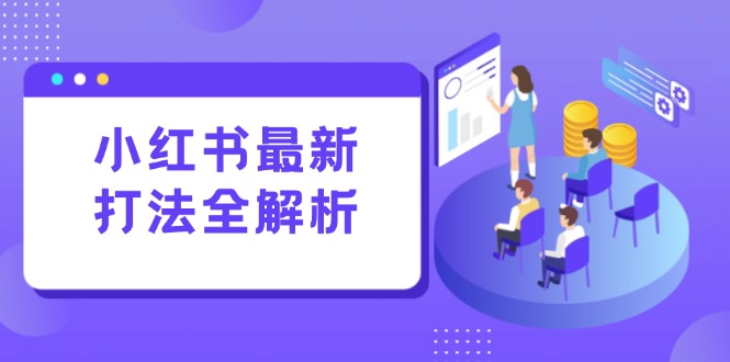 小红书最新打法线下课：笔记生产+评论运营，打造标准化流量增长引擎-卿云社