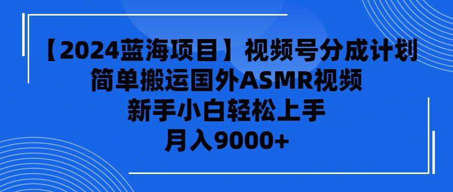 (9743期)【2024蓝海项目】视频号分成计划，无脑搬运国外ASMR视频，新手小白轻松...-卿云社