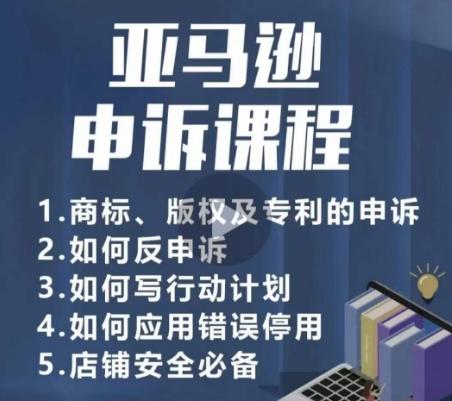 亚马逊申诉实操课，​商标、版权及专利的申诉，店铺安全必备-卿云社