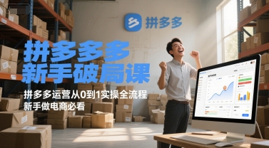 拼多多新手破局课，拼多多运营从0到1实操全流程，新手做电商必看-卿云社