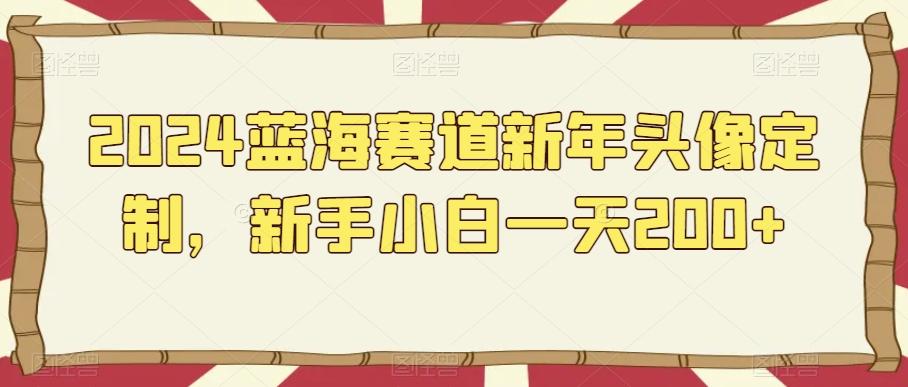 2024蓝海赛道新年头像定制，新手小白一天200+-卿云社