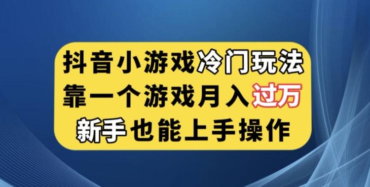 抖音小游戏冷门玩法，靠一个游戏月入过万，新手也能轻松上手【揭秘】-卿云社