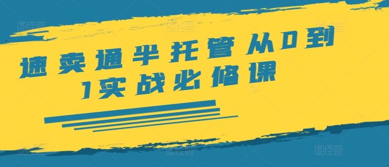 速卖通半托管从0到1实战必修课，开店/产品发布/选品/发货/广告/规则/ERP/干货等-卿云社
