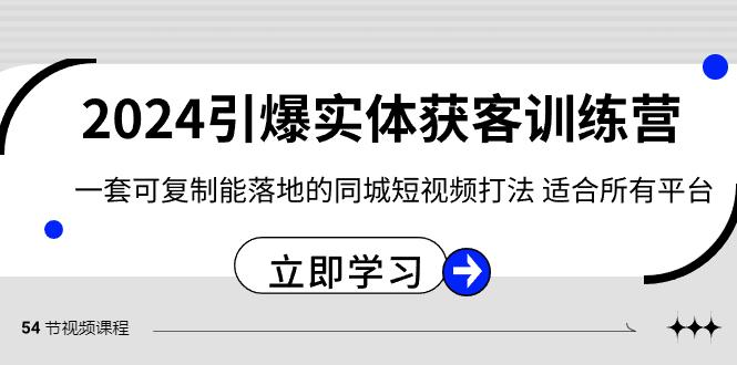 2024引爆实体获客训练营，一套可复制能落地的同城短视频打法，适合所有平台-卿云社