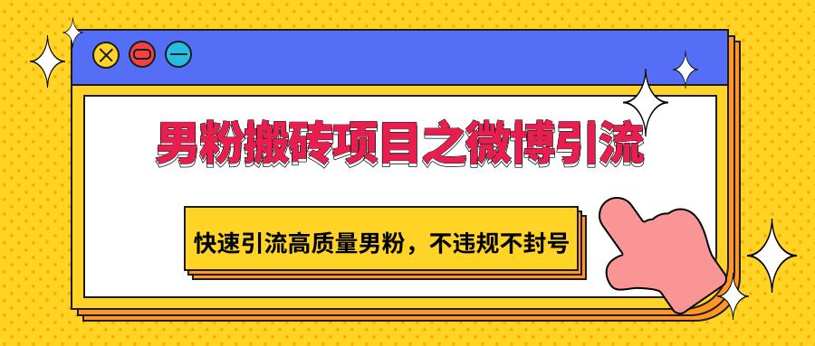 男粉搬砖项目之微博引流,快速引流高质量男粉,不违规不封号-卿云社