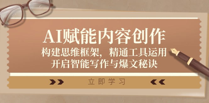 AI赋能内容创作：构建思维框架，精通工具运用，开启智能写作与爆文秘诀-卿云社