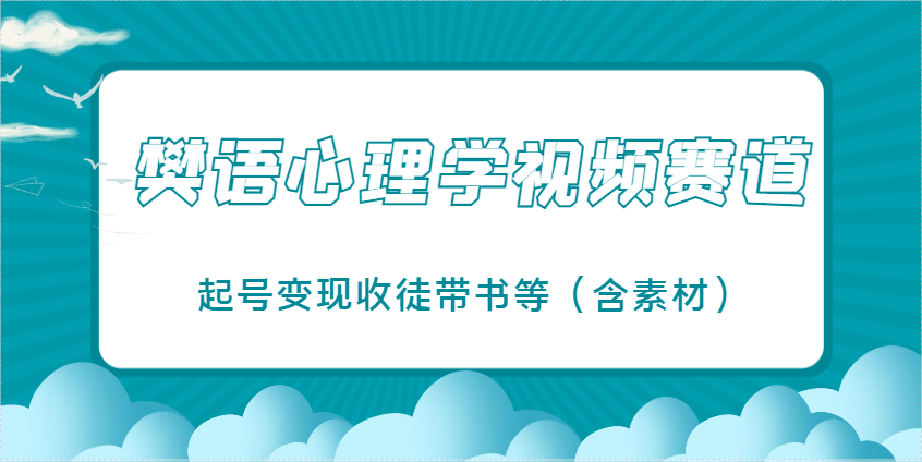 樊语心理学视频教学，最近爆火的视频赛道，起号变现收徒带书等(含素材)-卿云社