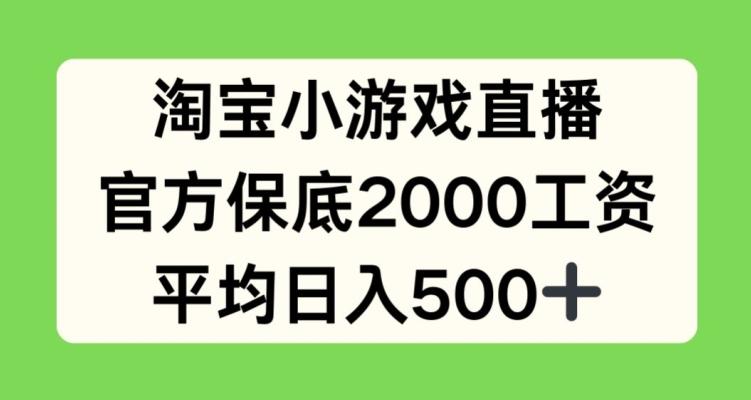 淘宝小游戏直播，官方保底2000工资，平均日入500+【揭秘】-卿云社