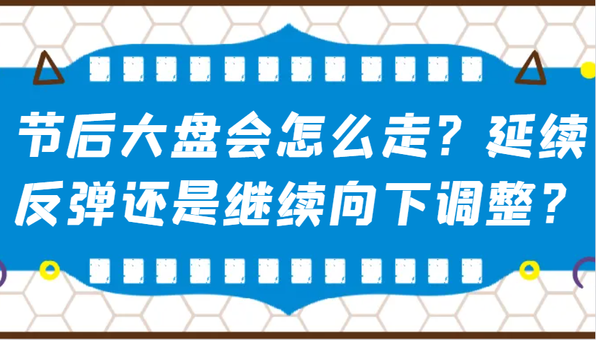 某公众号付费文章：节后大盘会怎么走？延续反弹还是继续向下调整？-卿云社