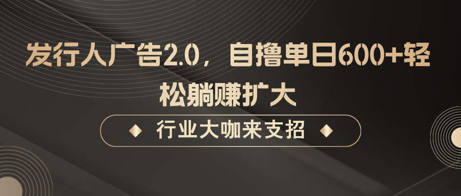 发行人广告2.0,无需任何成本自撸单日600+,轻松躺赚扩大-卿云社