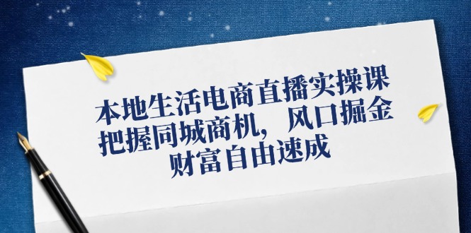 本地生活电商直播实操课，把握同城商机，风口掘金，财富自由速成-卿云社