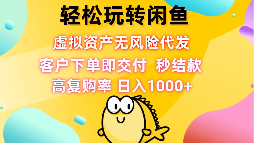 轻松玩转闲鱼 虚拟资产无风险代发 客户下单即交付 秒结款 高复购率 日…-卿云社