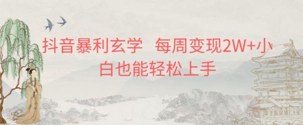 抖音暴利玄学，每周变现2W+小白也能轻松上手-卿云社