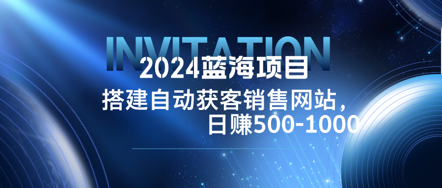 2024蓝海项目，搭建销售网站，自动获客，日赚500-1000-卿云社