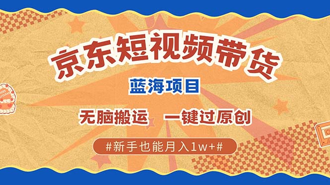 最新京东短视频蓝海带货项目，无需剪辑无脑搬运，一键过原创，有手就能…-卿云社
