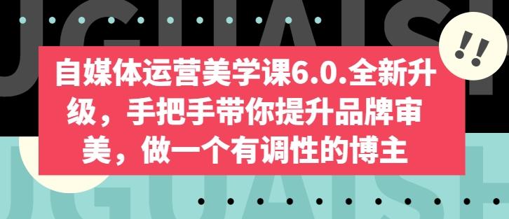 自媒体运营美学课6.0.全新升级，手把手带你提升品牌审美，做一个有调性的博主-卿云社