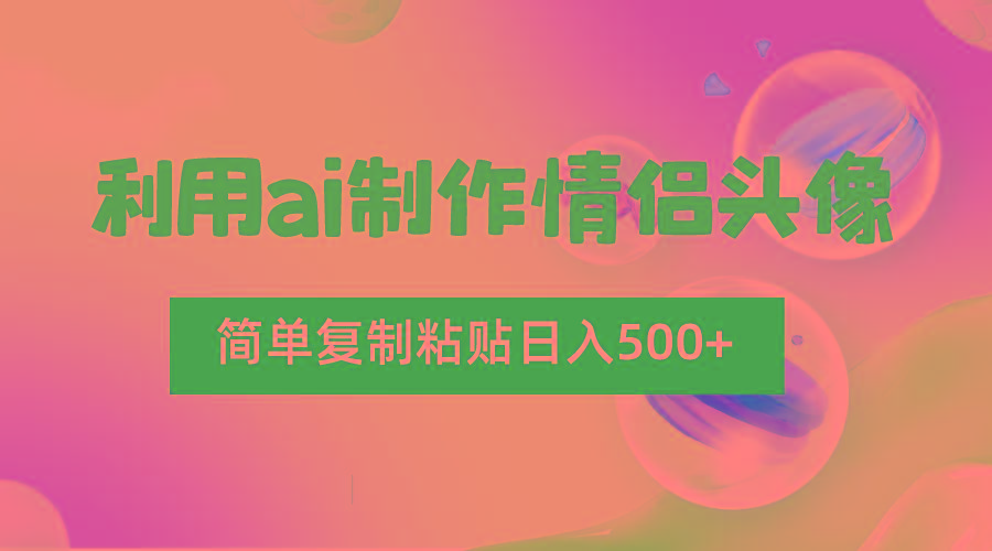 利用ai制作情侣头像,简单复制粘贴日入500+,零成本适合新手制作-卿云社