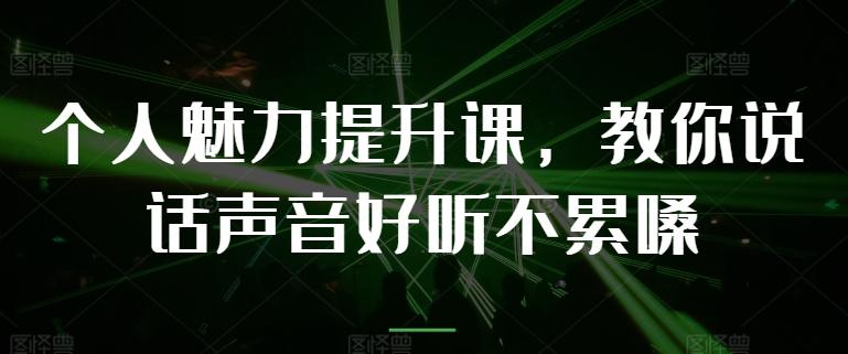 个人魅力提升课，教你说话声音好听不累嗓-卿云社