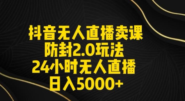抖音无人直播卖课防封2.0玩法24小时无人直播日入5000+【附直播素材+音频】【揭秘】-卿云社