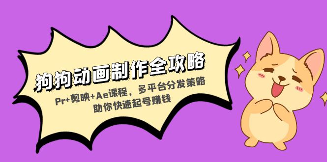 狗狗动画制作全攻略：Pr+剪映+Ae课程，多平台分发策略助你快速起号赚钱-卿云社