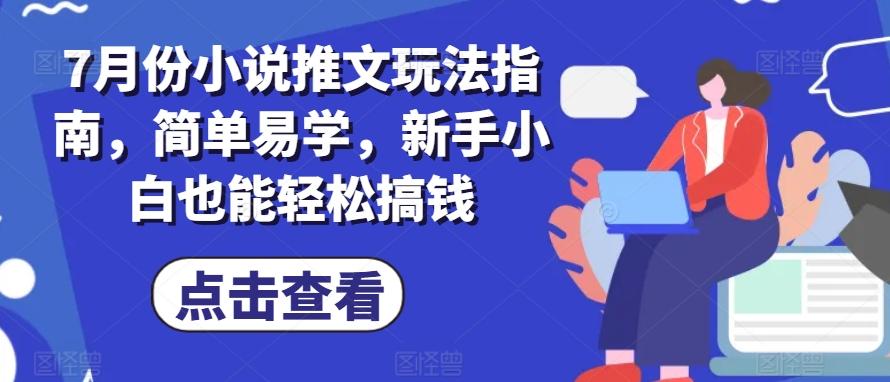 7月份小说推文玩法指南，简单易学，新手小白也能轻松搞钱-卿云社