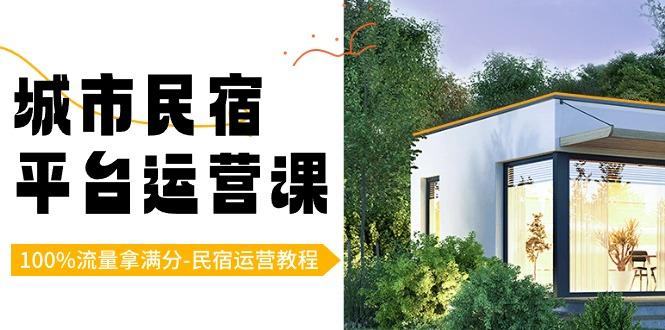 城市民宿-平台运营课，100%流量拿满分-民宿运营教程(18节课)-卿云社