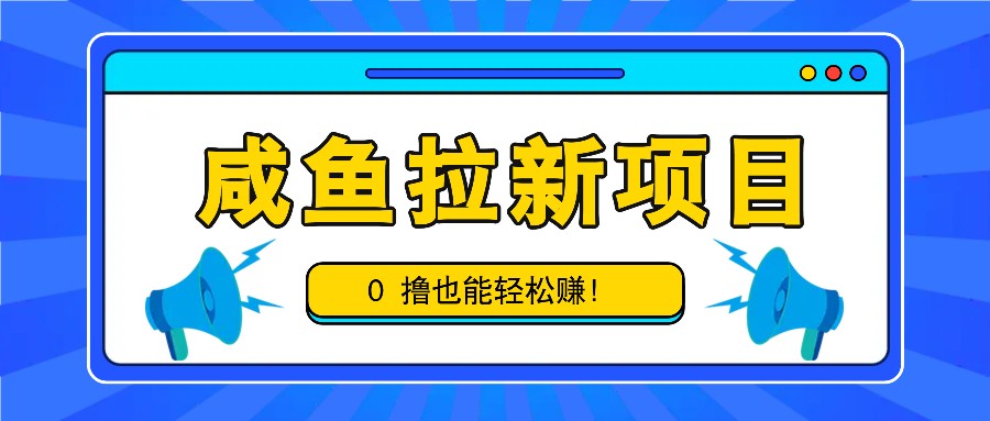 咸鱼拉新项目，拉新一单6-9元，0撸也能轻松赚，白撸几十几百！-卿云社