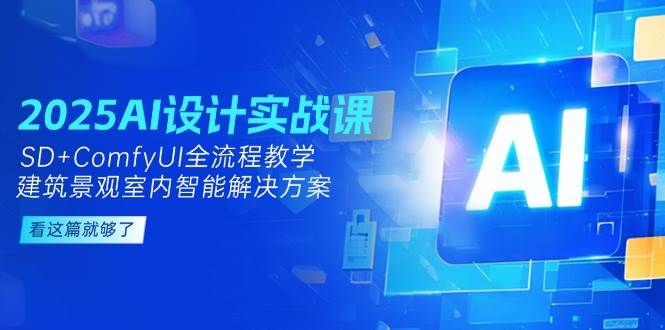 2025AI设计实战课，SD+ComfyUI全流程教学，建筑景观室内智能解决方案-卿云社