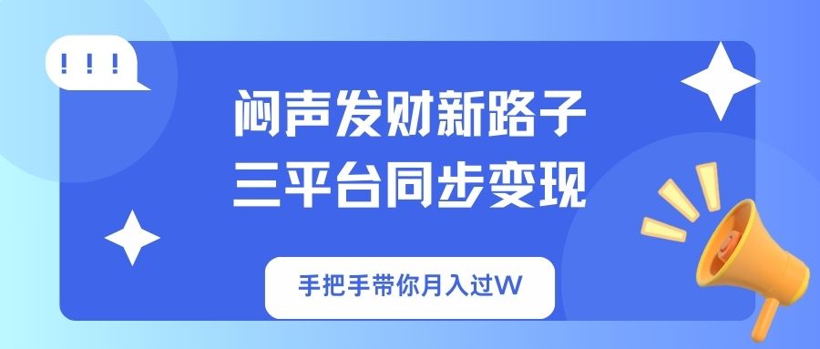 闷声发财新路子！三平台同步变现，手把手带你月入过W-卿云社