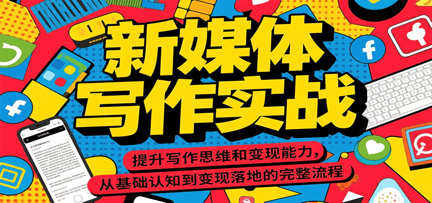 新媒体写作实战，提升写作思维和变现能力，从基础认知到变现落地的完整流程-卿云社