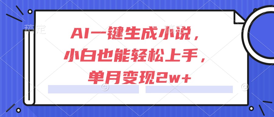 AI一键生成小说，小白也能轻松上手，单月变现2w+-卿云社