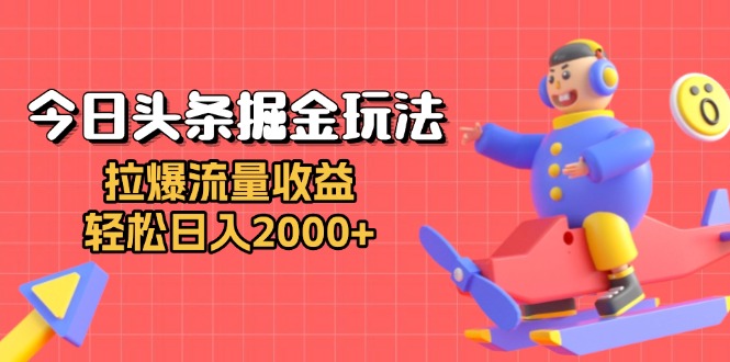 今日头条掘金玩法：拉爆流量收益，轻松日入2000+-卿云社