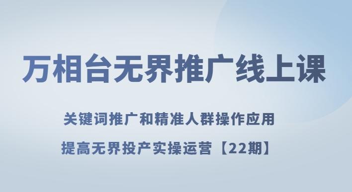 万相台无界推广线上课关键词推广和精准人群操作应用，提高无界投产实操运营【22期】-卿云社