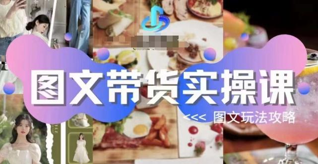 图文带货实操课，图文玩法攻略玩法-卿云社