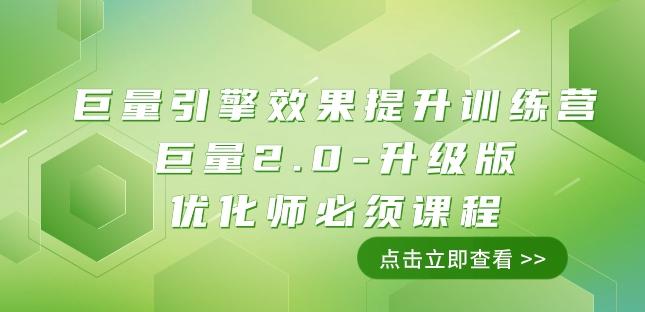 巨量引擎·效果提升训练营：巨量2.0-升级版，优化师必须课程（111节课）-卿云社
