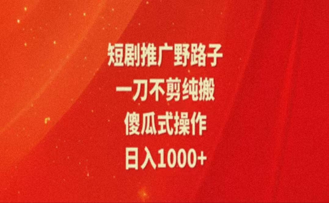 暑假风口项目，短剧推广全新玩法，一刀不剪纯搬运，轻松日入1000+-卿云社