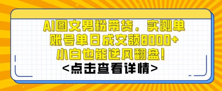 AI图文男粉带货，实测单账号单天成交额8000+，最关键是操作简单，小白看了也能上手【揭秘】-卿云社